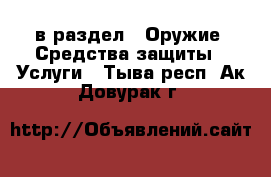  в раздел : Оружие. Средства защиты » Услуги . Тыва респ.,Ак-Довурак г.
